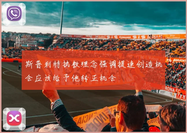 斯普利特执教理念强调提速创造机会应该给予他转正机会