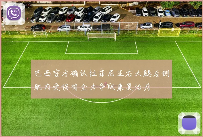 巴西官方确认拉菲尼亚右大腿后侧肌肉受伤将全力争取康复治疗