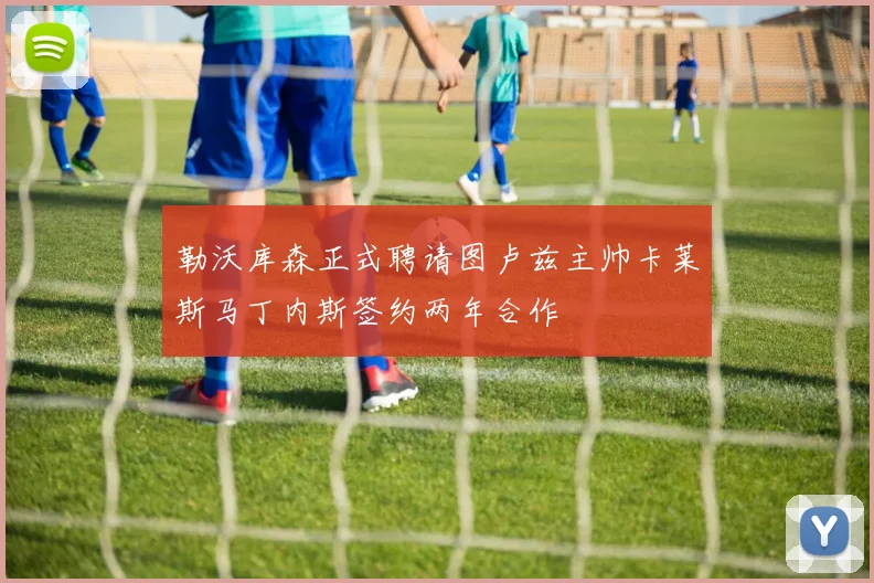 勒沃库森正式聘请图卢兹主帅卡莱斯马丁内斯签约两年合作