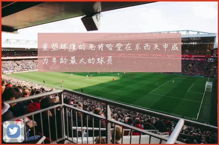 重塑辉煌的老将哈登在东西决中成为年龄最大的球员