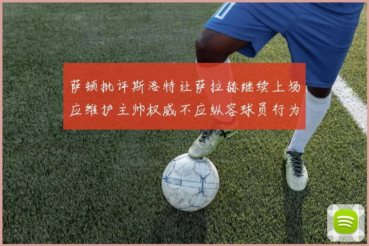 萨顿批评斯洛特让萨拉赫继续上场应维护主帅权威不应纵容球员行为