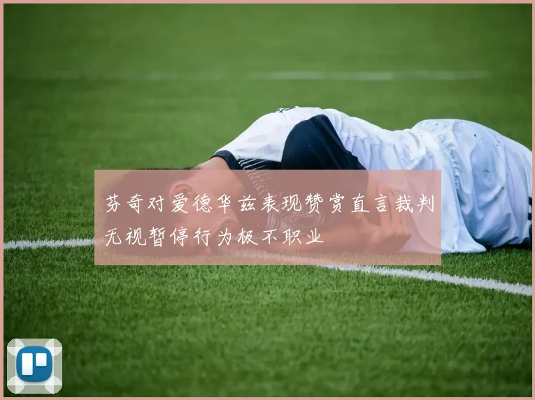 芬奇对爱德华兹表现赞赏直言裁判无视暂停行为极不职业